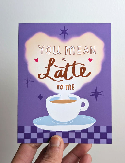 You Mean a Latte To Me - Greeting Card